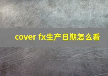 cover fx生产日期怎么看